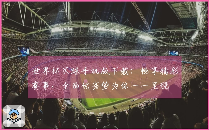 世界杯买球手机版下载：畅享精彩赛事，全面优劣势为你一一呈现