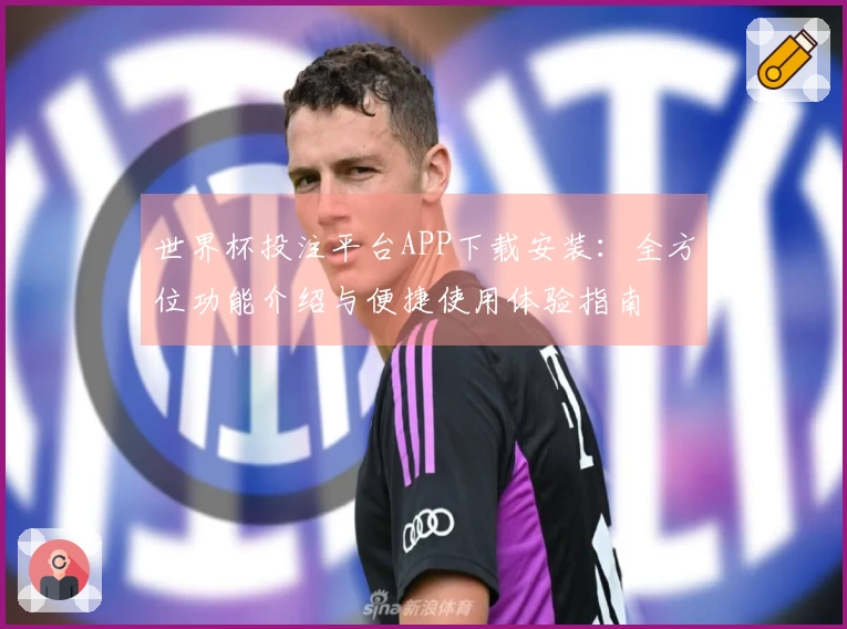 世界杯投注平台APP下载安装：全方位功能介绍与便捷使用体验指南