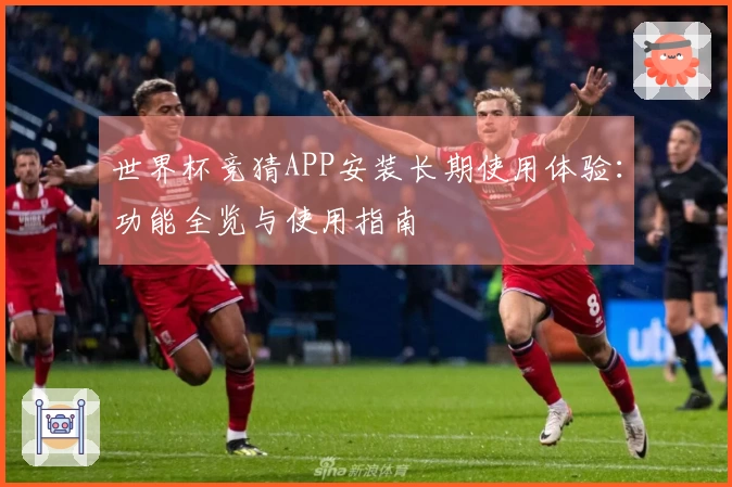 世界杯竞猜APP安装长期使用体验：功能全览与使用指南