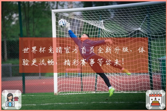 世界杯竞猜官方首页全新升级，体验更流畅，精彩赛事等你来！
