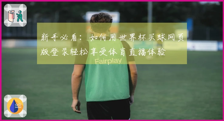 新手必看：如何用世界杯买球网页版登录轻松享受体育直播体验