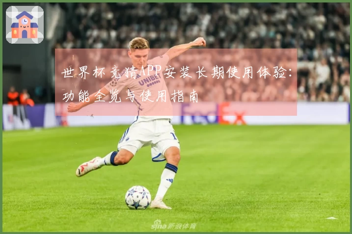 世界杯竞猜APP安装长期使用体验：功能全览与使用指南