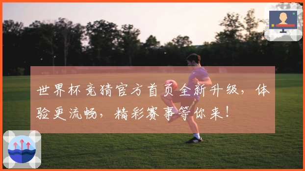 世界杯竞猜官方首页全新升级，体验更流畅，精彩赛事等你来！