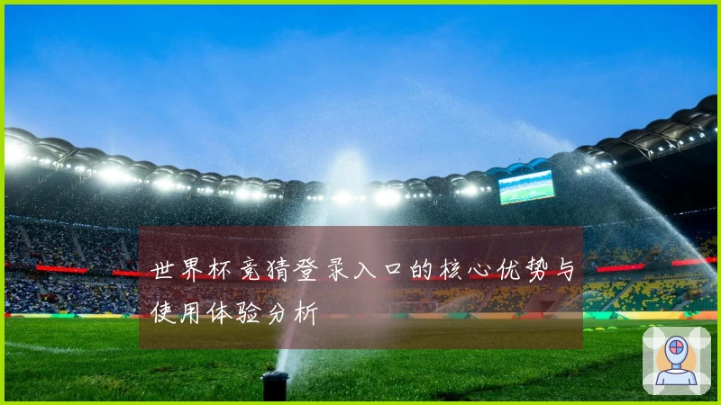 世界杯竞猜登录入口的核心优势与使用体验分析